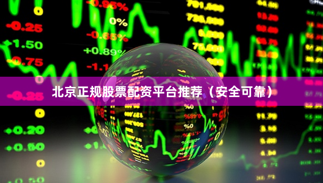 北京正规股票配资平台推荐（安全可靠）