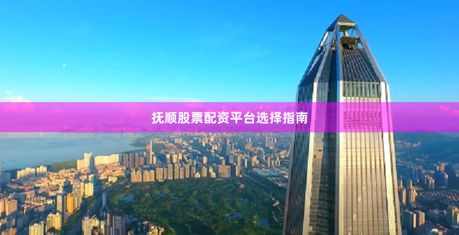 抚顺股票配资平台选择指南
