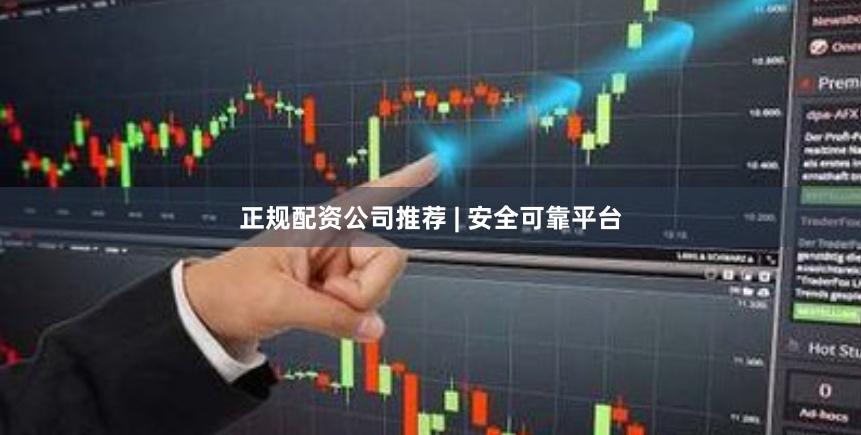 正规配资公司推荐 | 安全可靠平台
