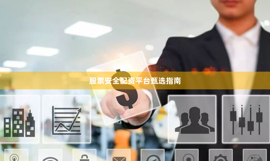 股票安全配资平台甄选指南