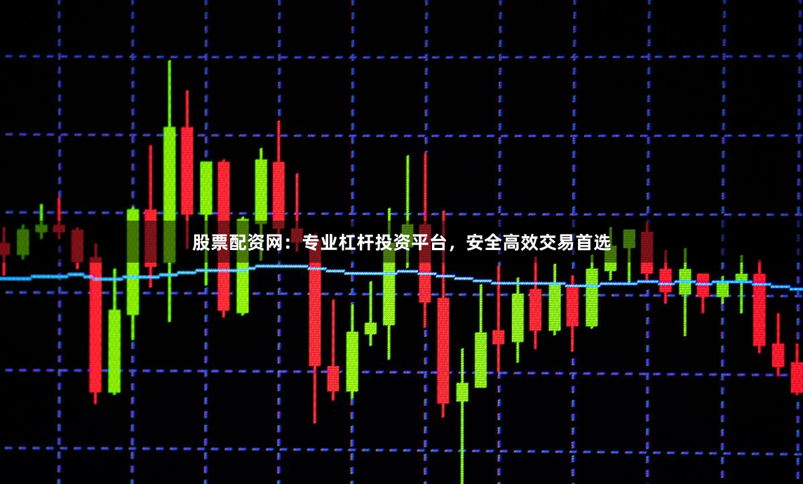 股票配资网：专业杠杆投资平台，安全高效交易首选